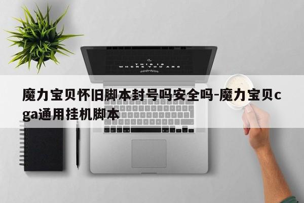 魔力宝贝怀旧脚本封号吗安全吗-魔力宝贝cga通用挂机脚本