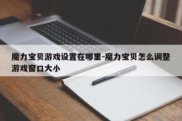 魔力宝贝游戏设置在哪里-魔力宝贝怎么调整游戏窗口大小