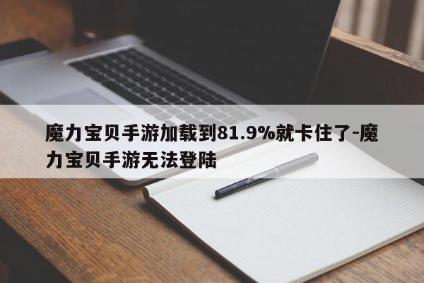 魔力宝贝手游加载到81.9%就卡住了-魔力宝贝手游无法登陆